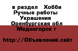  в раздел : Хобби. Ручные работы » Украшения . Оренбургская обл.,Медногорск г.